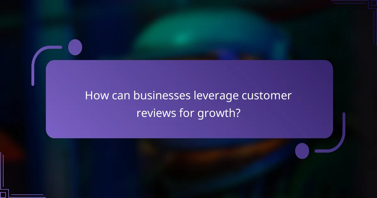 How can businesses leverage customer reviews for growth?