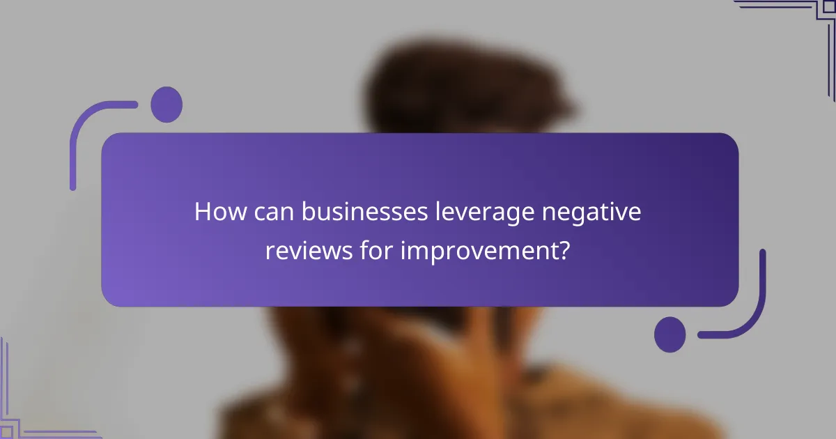 How can businesses leverage negative reviews for improvement?