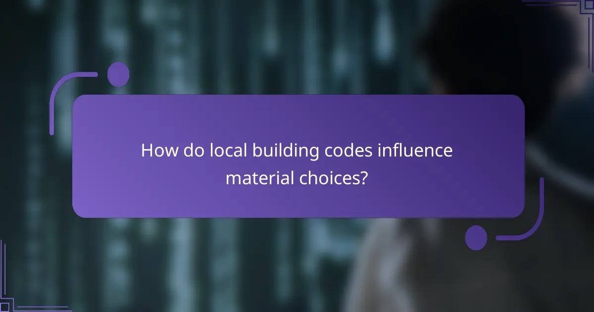 How do local building codes influence material choices?