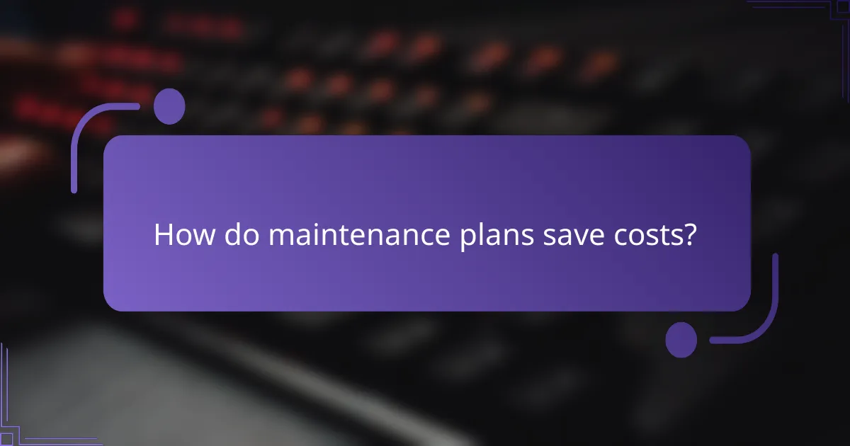 How do maintenance plans save costs?