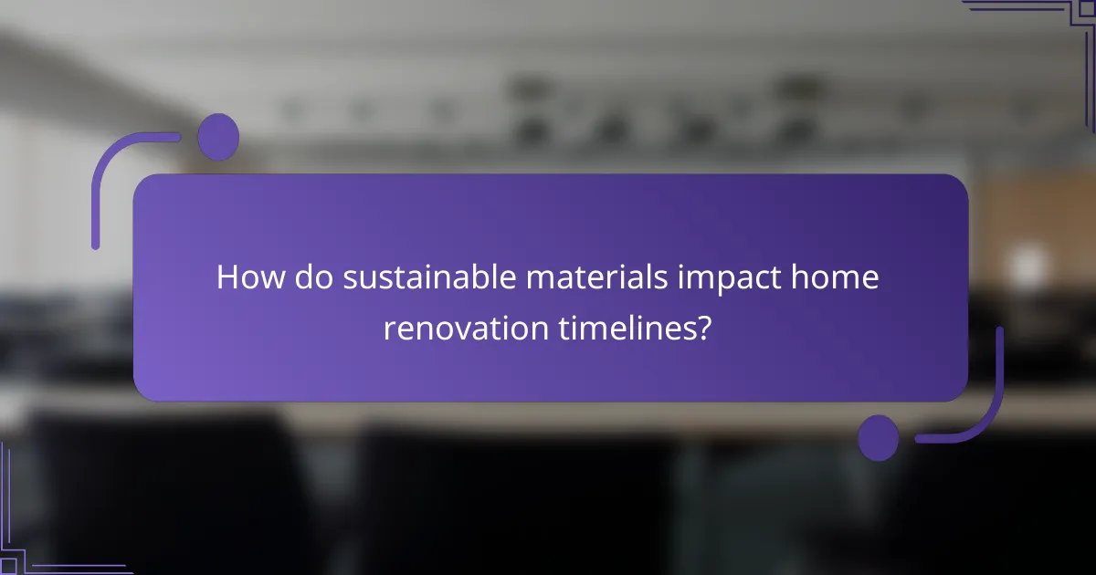 How do sustainable materials impact home renovation timelines?