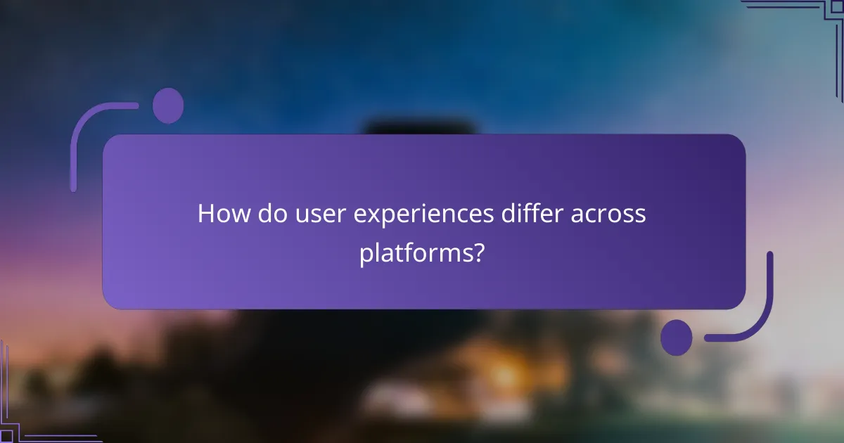 How do user experiences differ across platforms?