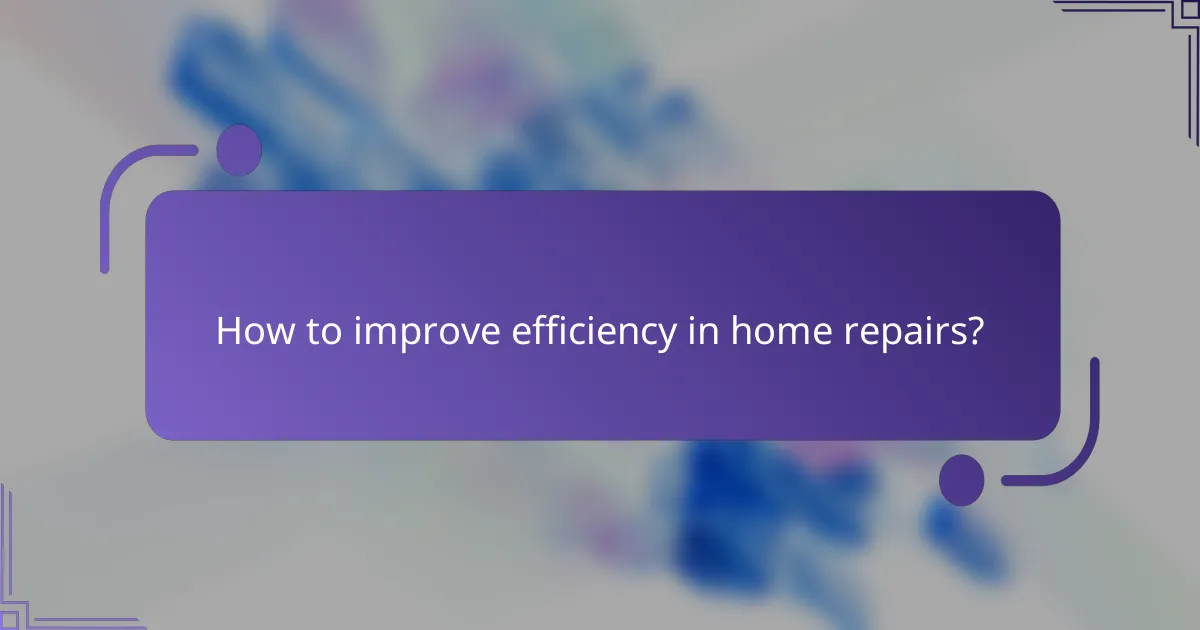 How to improve efficiency in home repairs?