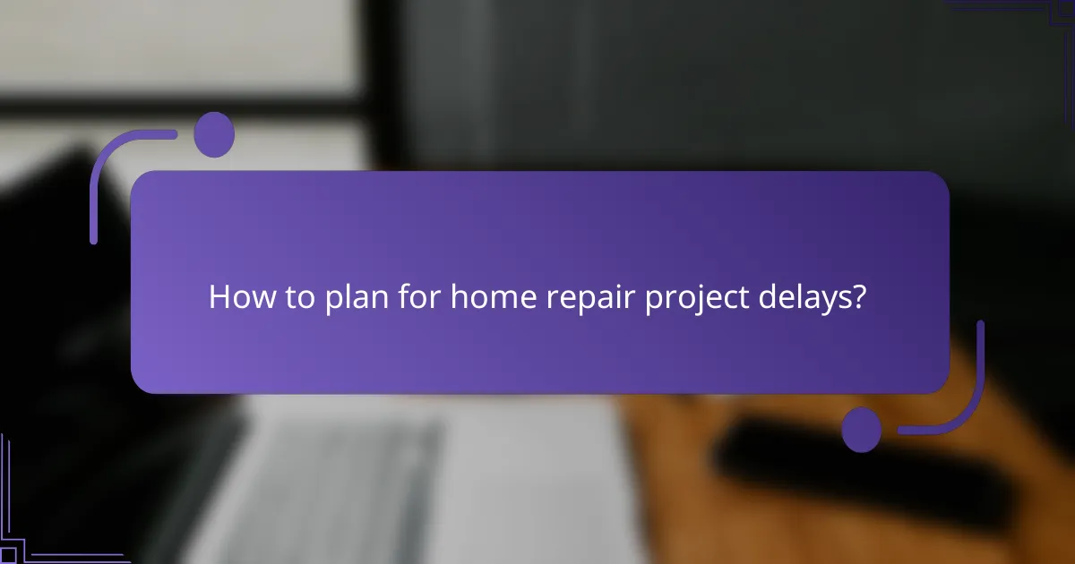 How to plan for home repair project delays?