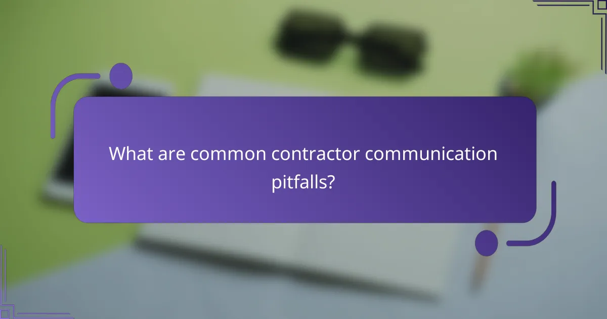 What are common contractor communication pitfalls?