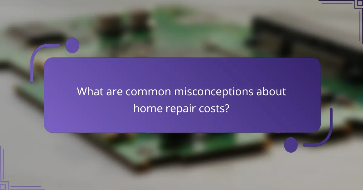 What are common misconceptions about home repair costs?