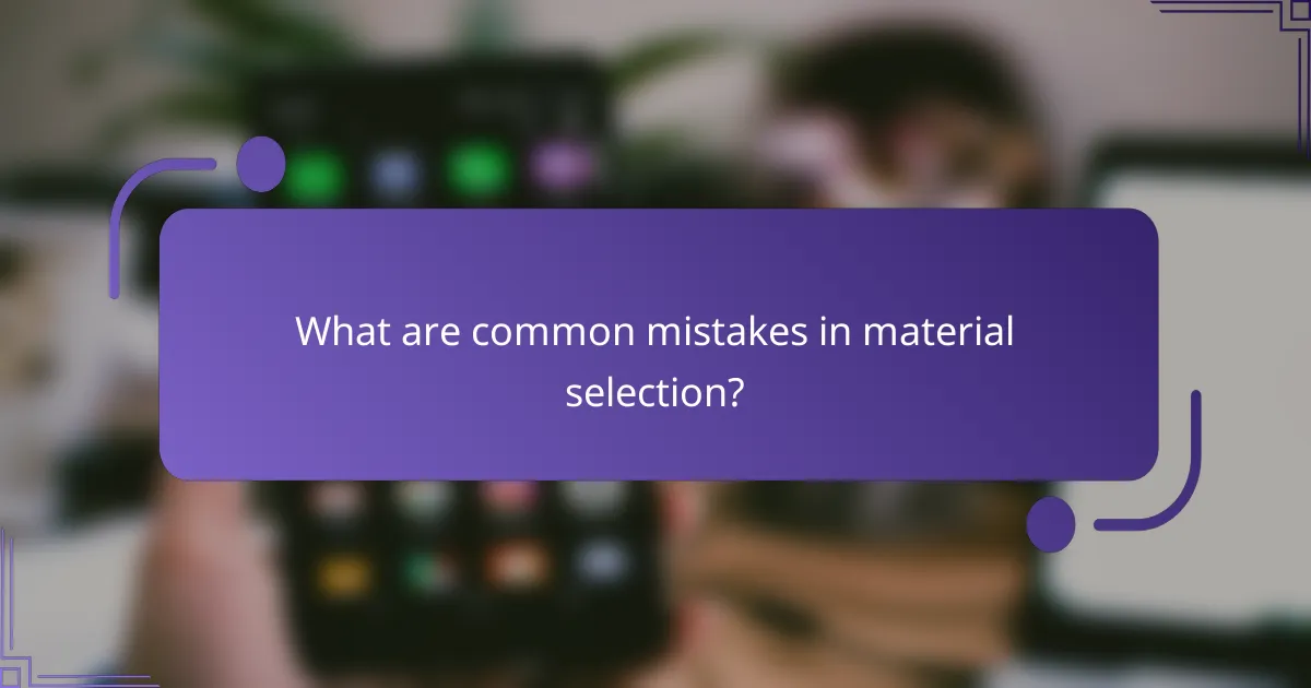 What are common mistakes in material selection?