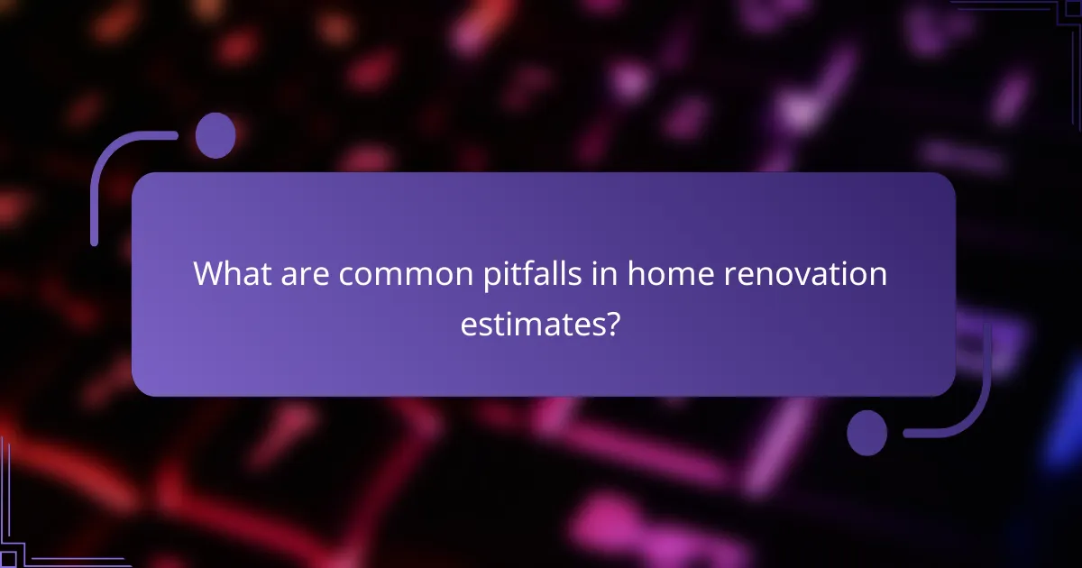 What are common pitfalls in home renovation estimates?